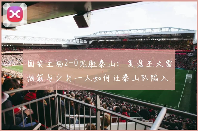 国安主场2-0完胜泰山：复盘王大雷抽筋与少打一人如何让泰山队陷入被动