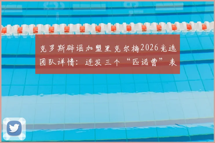 克罗斯辟谣加盟里克尔梅2026竞选团队详情：连发三个“匹诺曹”表情回应传闻，附事件来龙去脉解读