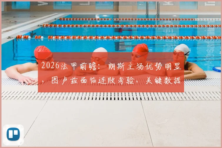 2026法甲前瞻：朗斯主场优势明显，图卢兹面临连败考验，关键数据解读与赛果预测