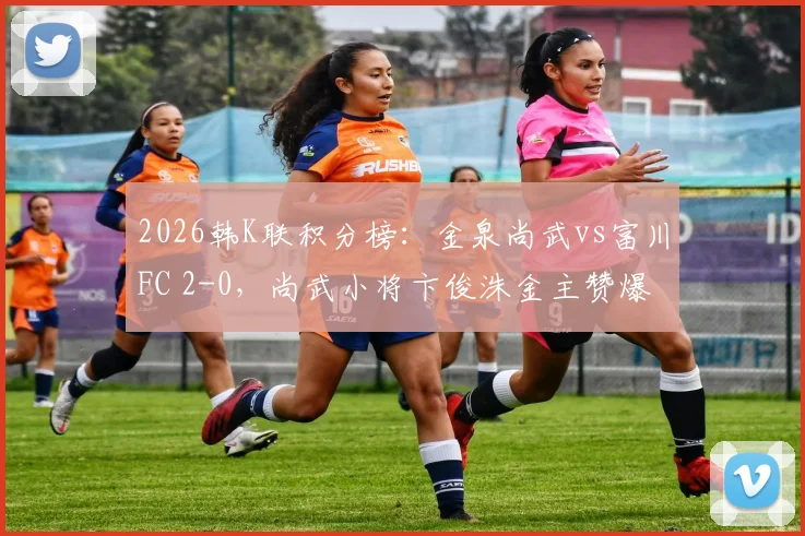 2026韩K联积分榜:金泉尚武vs富川FC 2-0,尚武小将卞俊洙金主赞爆发,近期状态如何?