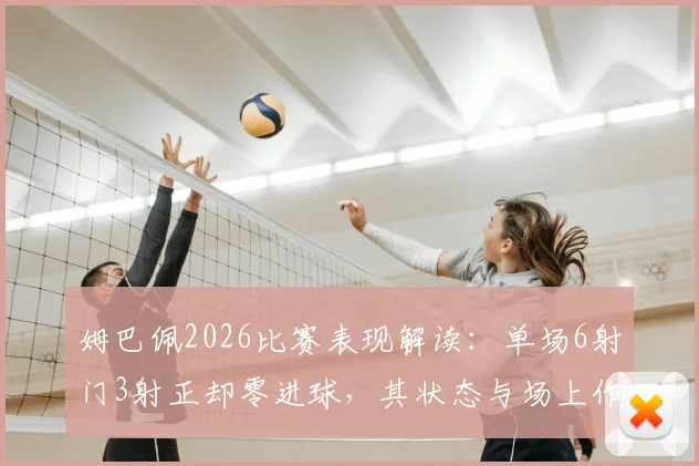 姆巴佩2026比赛表现解读：单场6射门3射正却零进球，其状态与场上作用分析