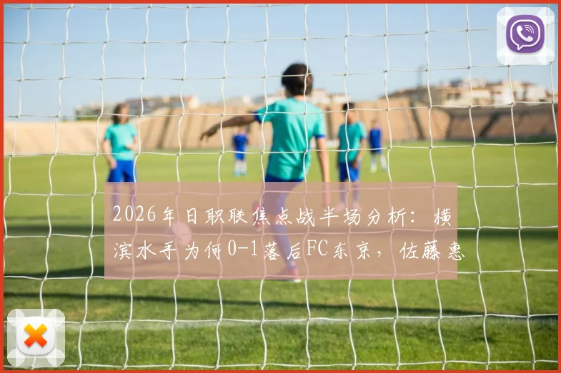 2026年日职联焦点战半场分析：横滨水手为何0-1落后FC东京，佐藤惠允关键破门解读