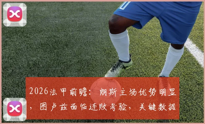 2026法甲前瞻：朗斯主场优势明显，图卢兹面临连败考验，关键数据解读与赛果预测