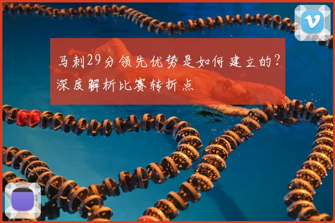 马刺29分领先优势是如何建立的？深度解析比赛转折点